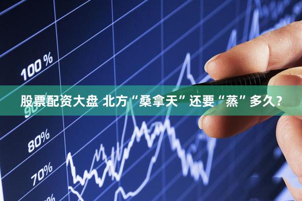 股票配资大盘 北方“桑拿天”还要“蒸”多久？