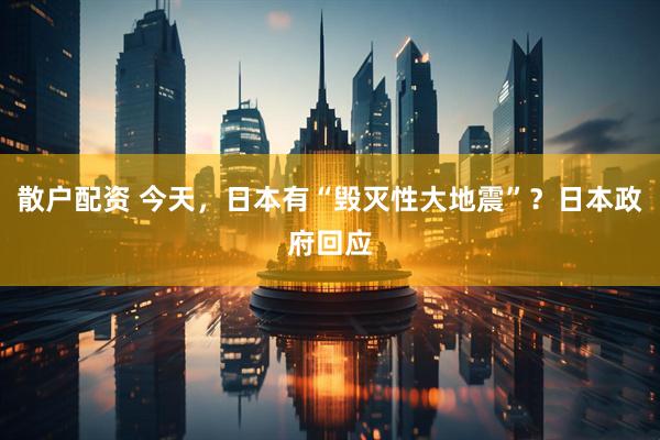 散户配资 今天，日本有“毁灭性大地震”？日本政府回应