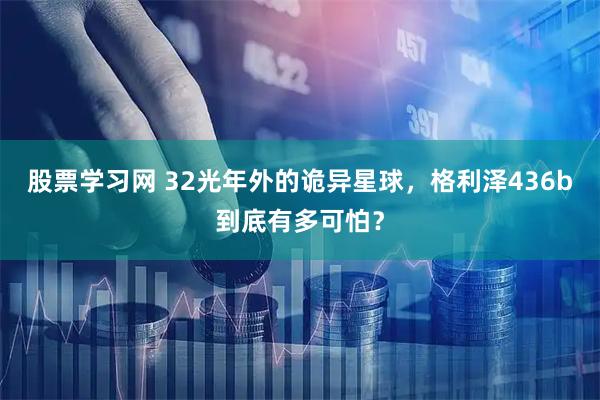 股票学习网 32光年外的诡异星球，格利泽436b到底有多可怕？