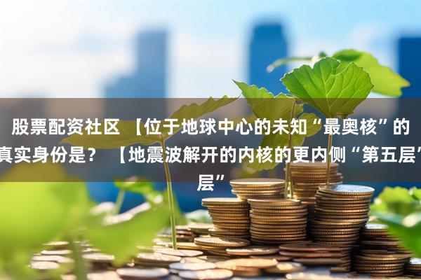 股票配资社区 【位于地球中心的未知“最奥核”的真实身份是？ 【地震波解开的内核的更内侧“第五层”