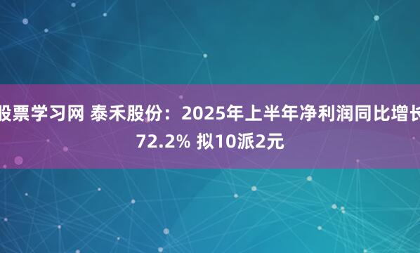 股票学习网 泰禾股份：2025年上半年净利润同比增长72.2% 拟10派2元