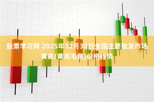 股票学习网 2025年12月30日全国主要批发市场黄芪(黄芪毛芪)价格行情
