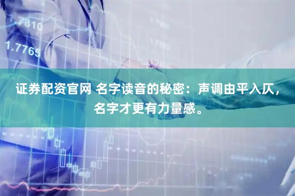 证券配资官网 名字读音的秘密：声调由平入仄，名字才更有力量感。