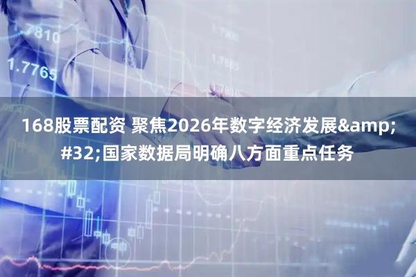 168股票配资 聚焦2026年数字经济发展 国家数据局明确八方面重点任务